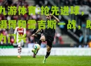 九游体育:抢先进球，摄得和雷吉斯一战，助力门兴