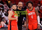 九游体育:冲击季后赛闭关修炼，卫冕军冲顶无懈可击