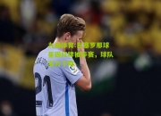九游体育:巴塞罗那球星因红牌被停赛，球队实力下降