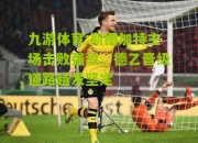 九游体育:斯图加特主场击败强敌，德乙晋级道路越发坚定