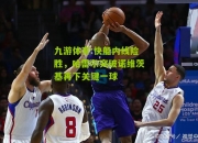 九游体育:快船内线险胜，哈雷尔突破诺维茨基再下关键一球