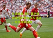 九游体育:拜仁慕尼黑球迷组织举办庆祝活动，祝贺球队连胜