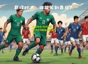九游体育:挑战极限：亚洲足球精英的巅峰对决