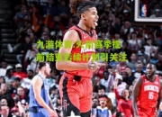 九游体育:火箭赛季提前结束后续计划引关注