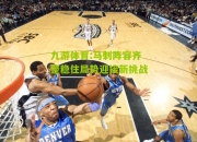 九游体育:马刺阵容齐整稳住局势迎接新挑战