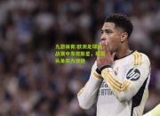 九游体育:欧洲足球挑战赛中发现新星，崭露头角实力惊艳