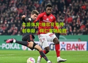 九游体育:维尔贝克传射奉献，拜仁客场险胜