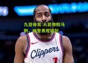 九游体育:火箭惨败马刺，哈登表现尴尬