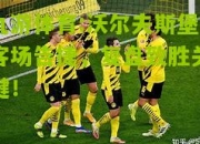 九游体育:沃尔夫斯堡客场告捷，复盘致胜关键！