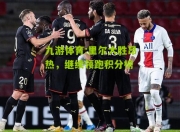 九游体育:里尔大胜昂热，继续领跑积分榜