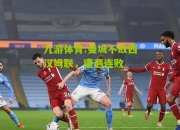九游体育:曼城不敌西汉姆联，遭遇连败