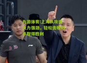 九游体育:上海队攻击火力强劲，轻松击败对手取得胜利