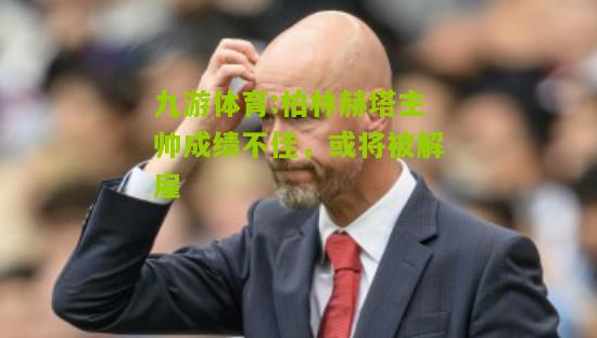 柏林赫塔主帅成绩不佳，或将被解雇