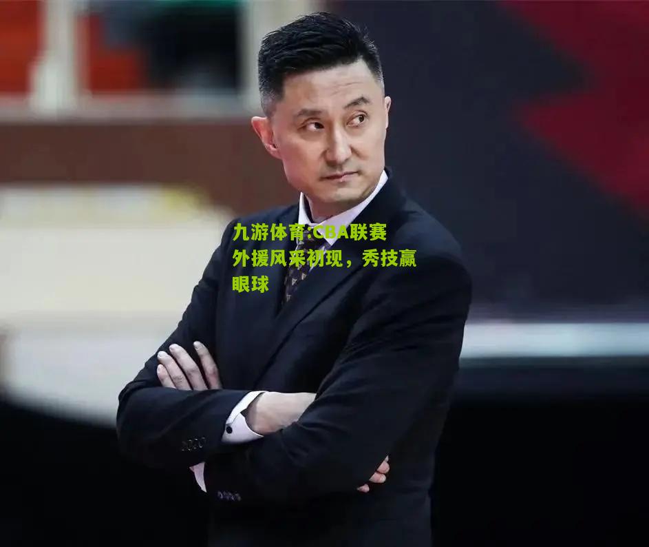 CBA联赛外援风采初现，秀技赢眼球