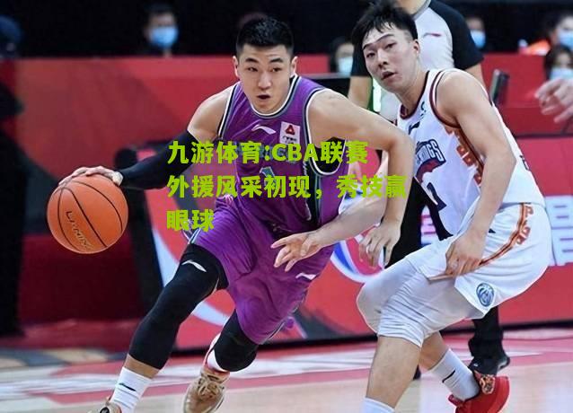 CBA联赛外援风采初现，秀技赢眼球