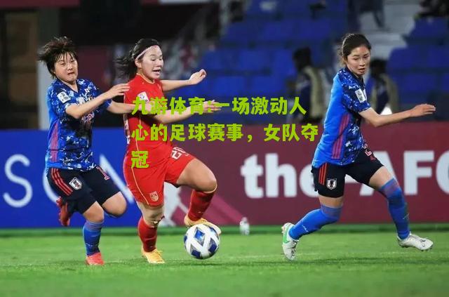 一场激动人心的足球赛事，女队夺冠