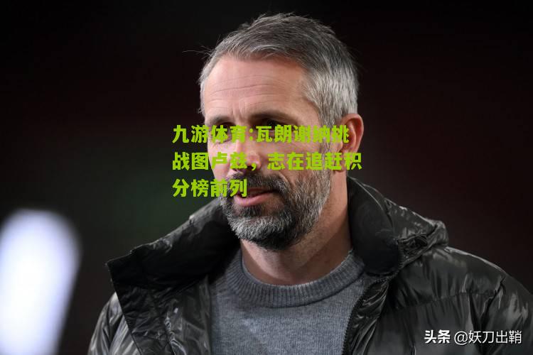 瓦朗谢纳挑战图卢兹，志在追赶积分榜前列
