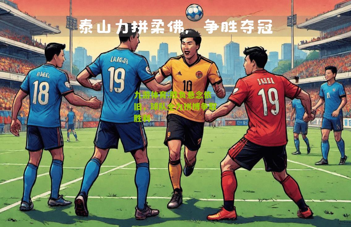 胜负悬念依旧，球队全力拼搏争取胜利