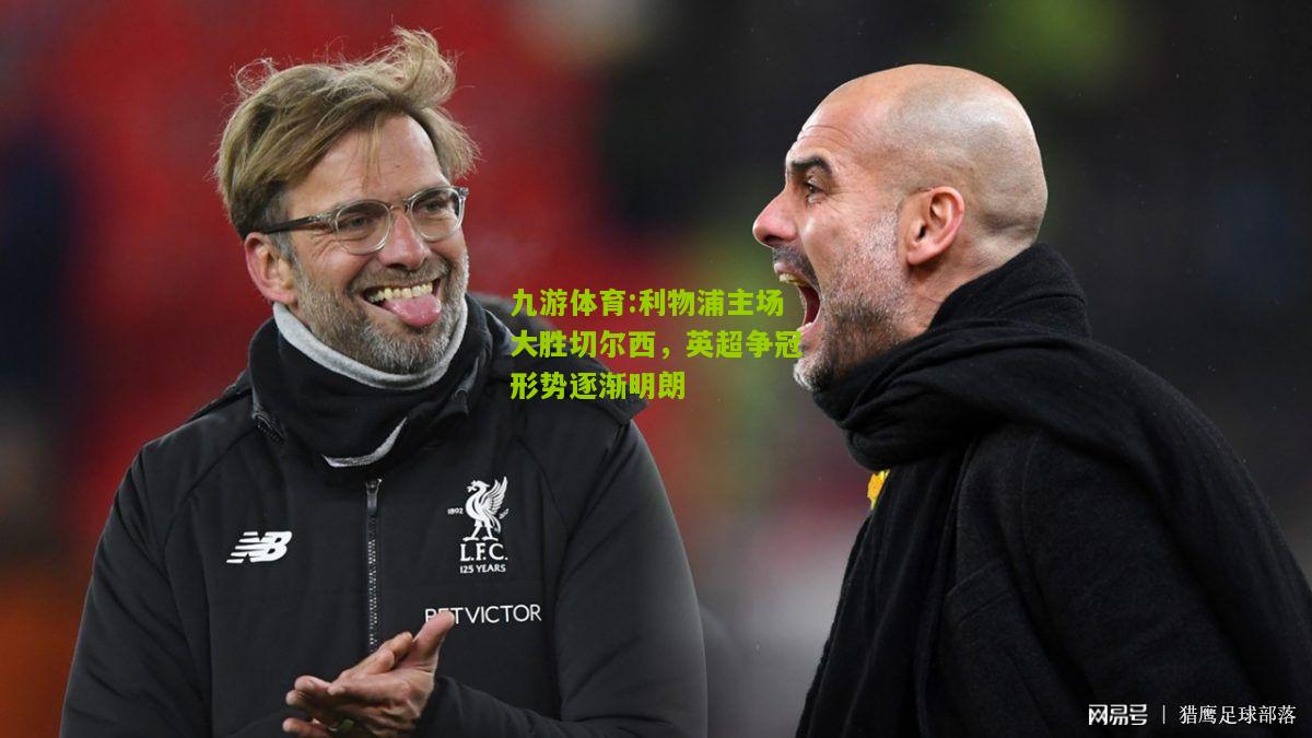 利物浦主场大胜切尔西，英超争冠形势逐渐明朗