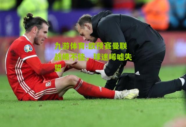 欧预赛曼联战绩不佳，球迷唏嘘失望