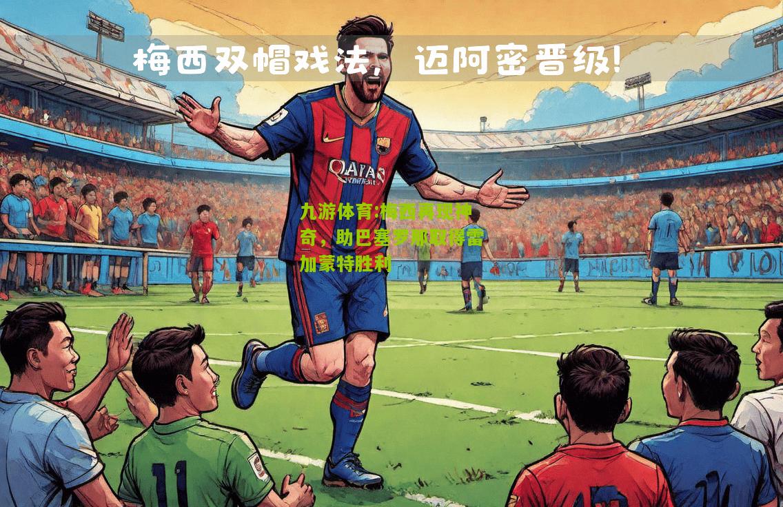 梅西再现神奇，助巴塞罗那取得雷加蒙特胜利