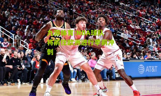 NBA球队将前往欧洲进行季前冲刺