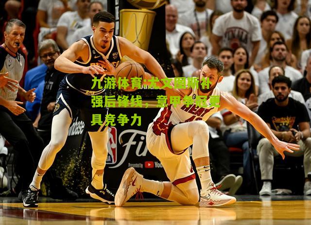 尤文图斯补强后锋线，意甲争冠更具竞争力