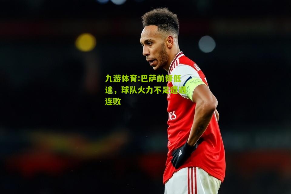 巴萨前锋低迷，球队火力不足遭遇连败