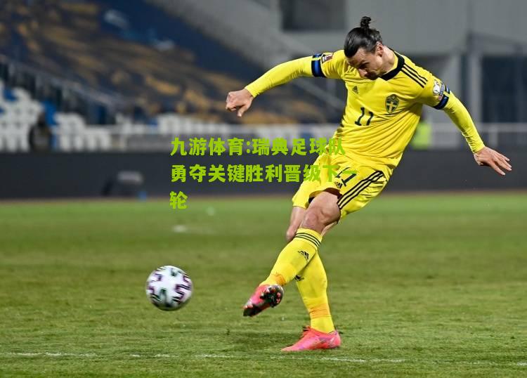 瑞典足球队勇夺关键胜利晋级下一轮