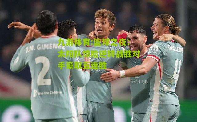篮球之夜：太阳队惊险逆转战胜对手豪取五连胜