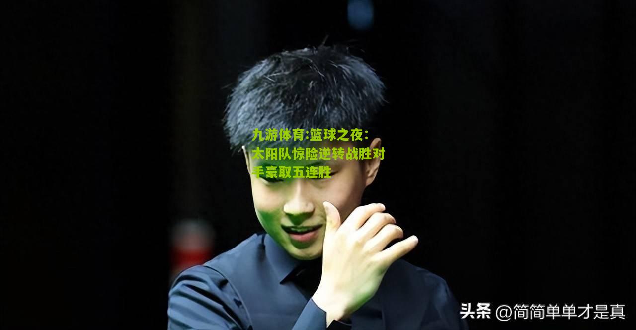 篮球之夜：太阳队惊险逆转战胜对手豪取五连胜