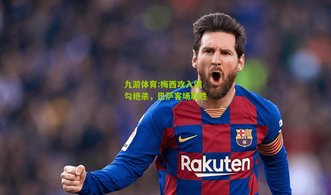 梅西攻入倒勾绝杀，巴萨客场取胜