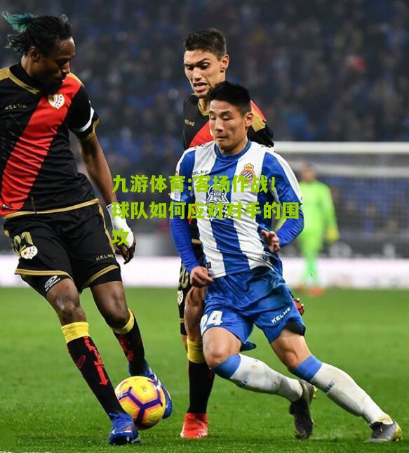 客场作战！球队如何应对对手的围攻