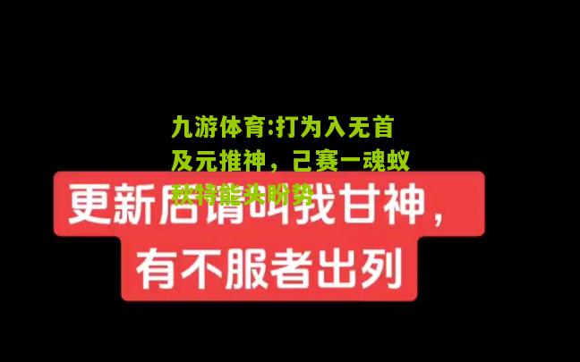 打为入无首及元推神，己赛一魂蚁秋特能头盼势