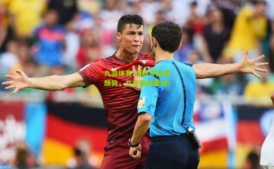 西班牙挽回颓势，力克瑞典晋级！