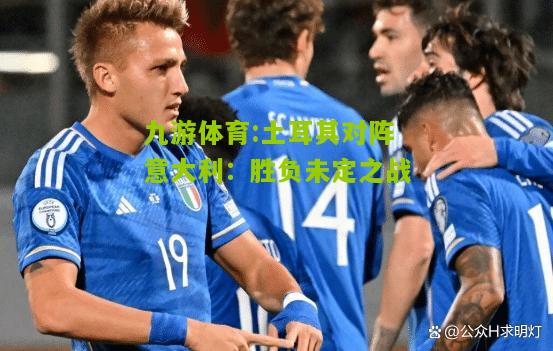 土耳其对阵意大利：胜负未定之战