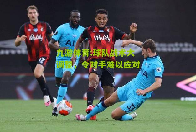 球队战术大调整，令对手难以应对
