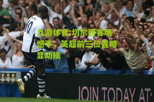 切尔西客场憾平，英超前三位置略显动摇
