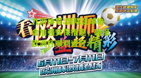 国际足球协会加强安保措施，确保欧洲杯顺利进行