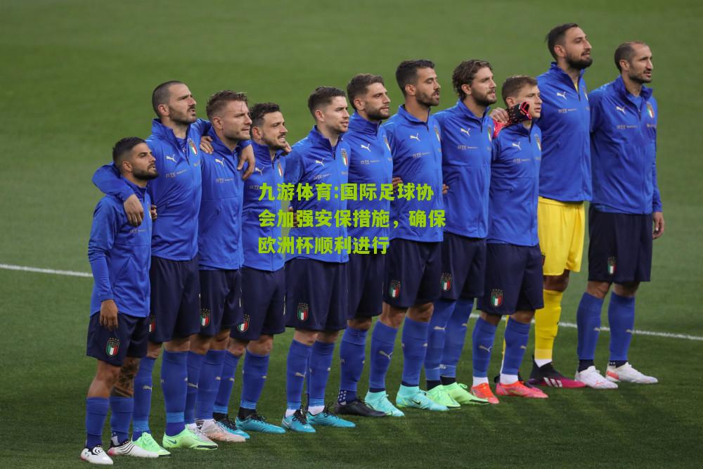 国际足球协会加强安保措施，确保欧洲杯顺利进行