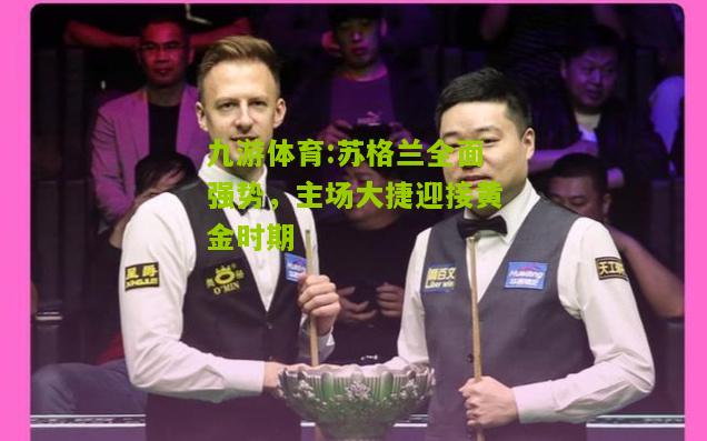 苏格兰全面强势，主场大捷迎接黄金时期