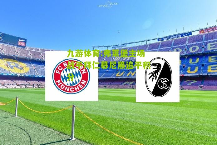 弗莱堡主场战平拜仁慕尼黑追平积分