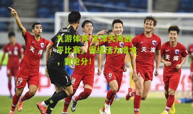 天津天海战平比赛，保级压力增大，需抢分！