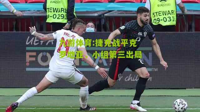 捷克战平克罗地亚，小组第三出局
