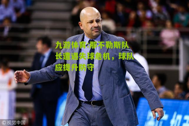 那不勒斯队长遭遇失球危机，球队应提升防守