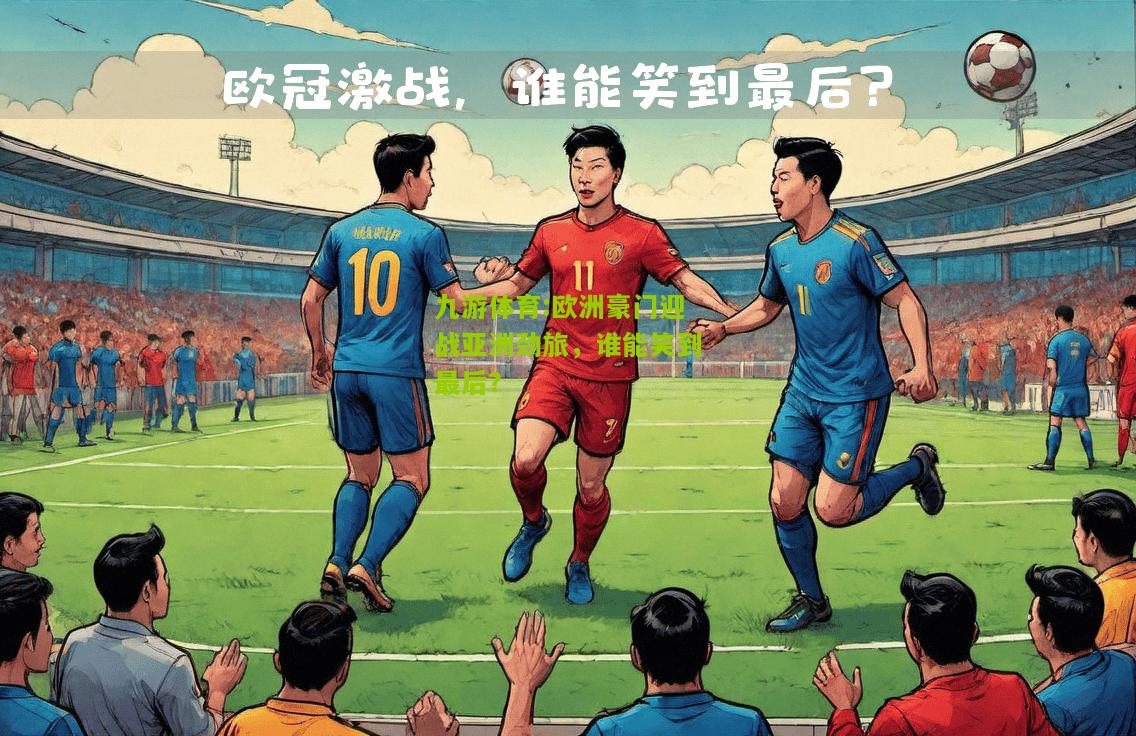 欧洲豪门迎战亚洲劲旅，谁能笑到最后？