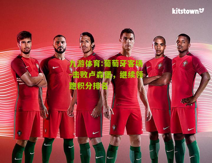 葡萄牙客场-击败卢森堡，继续领跑积分排名