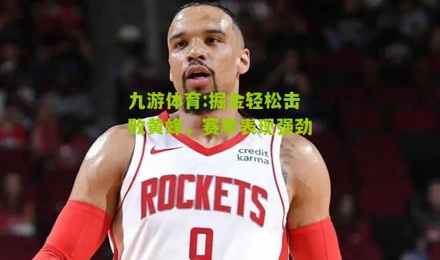 掘金轻松击败黄蜂，赛季表现强劲