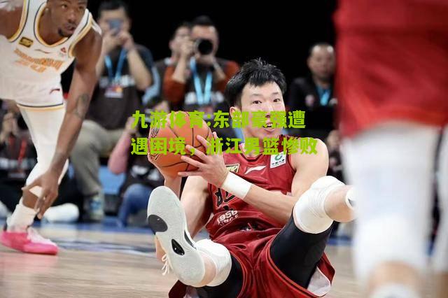 东部豪强遭遇困境，浙江男篮惨败