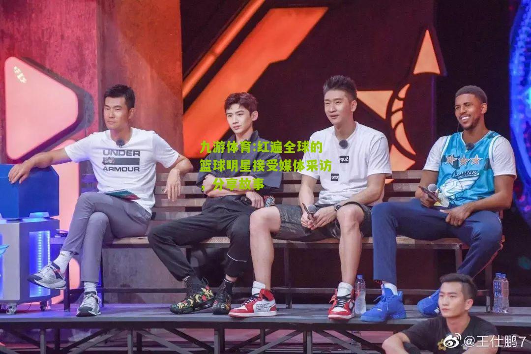 红遍全球的篮球明星接受媒体采访，分享故事